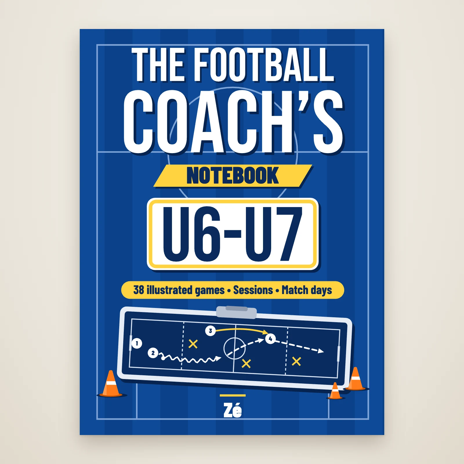 Cover of “The Football Coach’s Notebook, U6-U7” by Zé: title on a blue pitch, banner “38 illustrated games, sessions, match days”, tactics board and orange cones