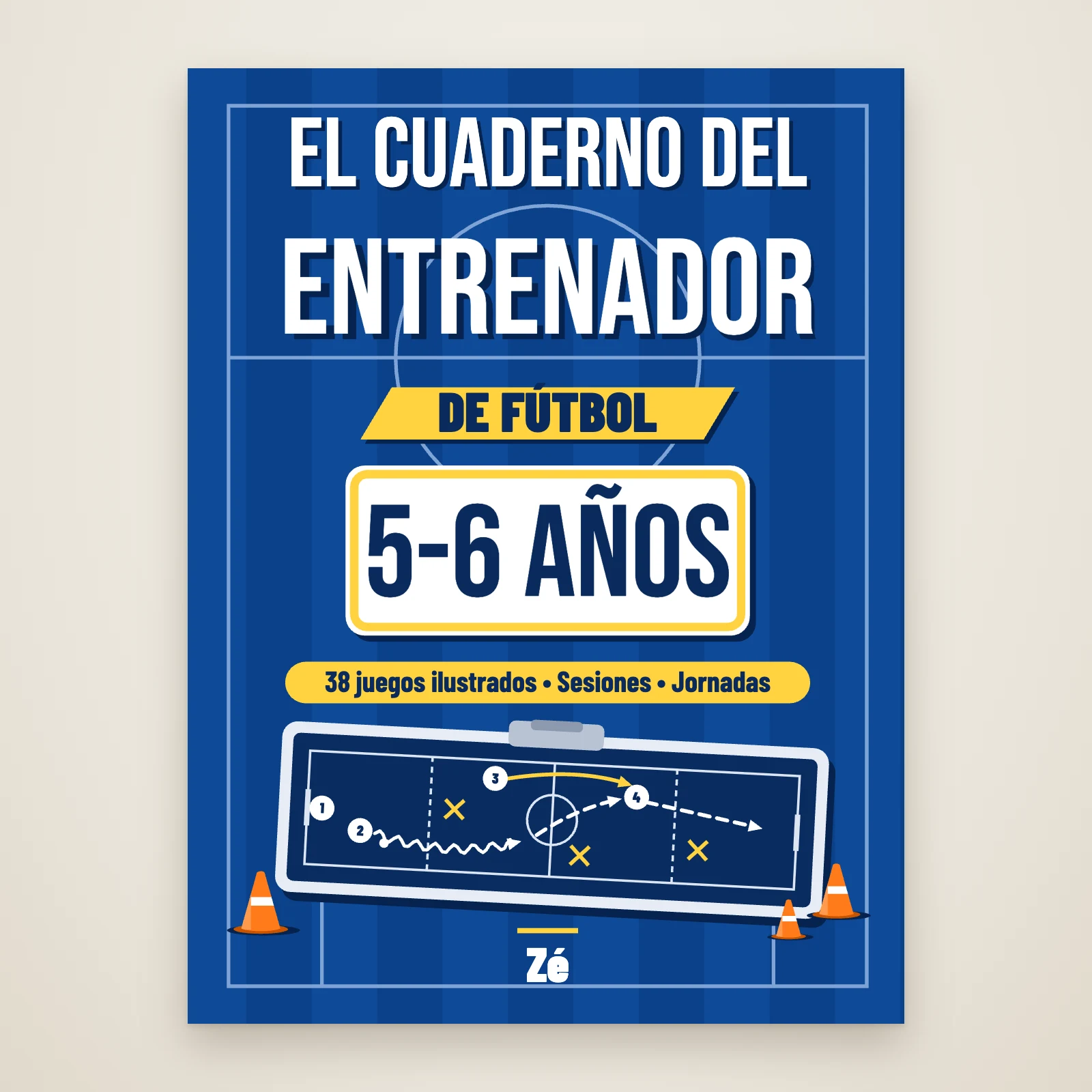 Portada de «El cuaderno del entrenador de fútbol, 5-6 años» de Zé: título sobre un campo azul, franja «38 juegos ilustrados, sesiones, jornadas», pizarra táctica y conos naranjas