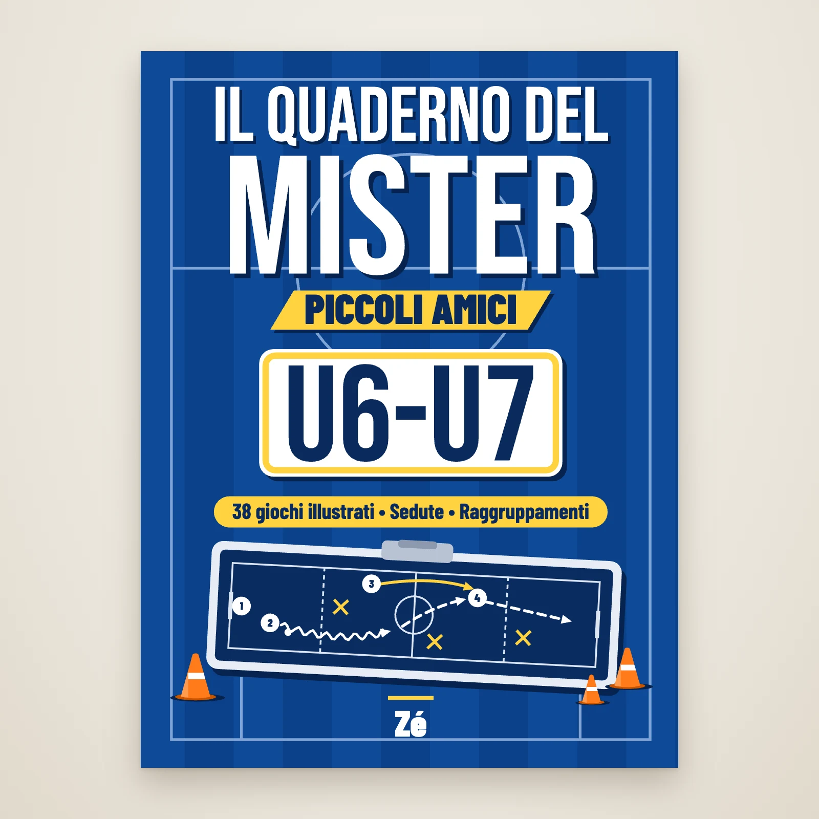 Copertina de «Il quaderno del mister, Piccoli Amici U6-U7» di Zé: titolo su un campo blu, fascia «38 giochi illustrati, sedute, raggruppamenti», lavagna tattica e coni arancioni