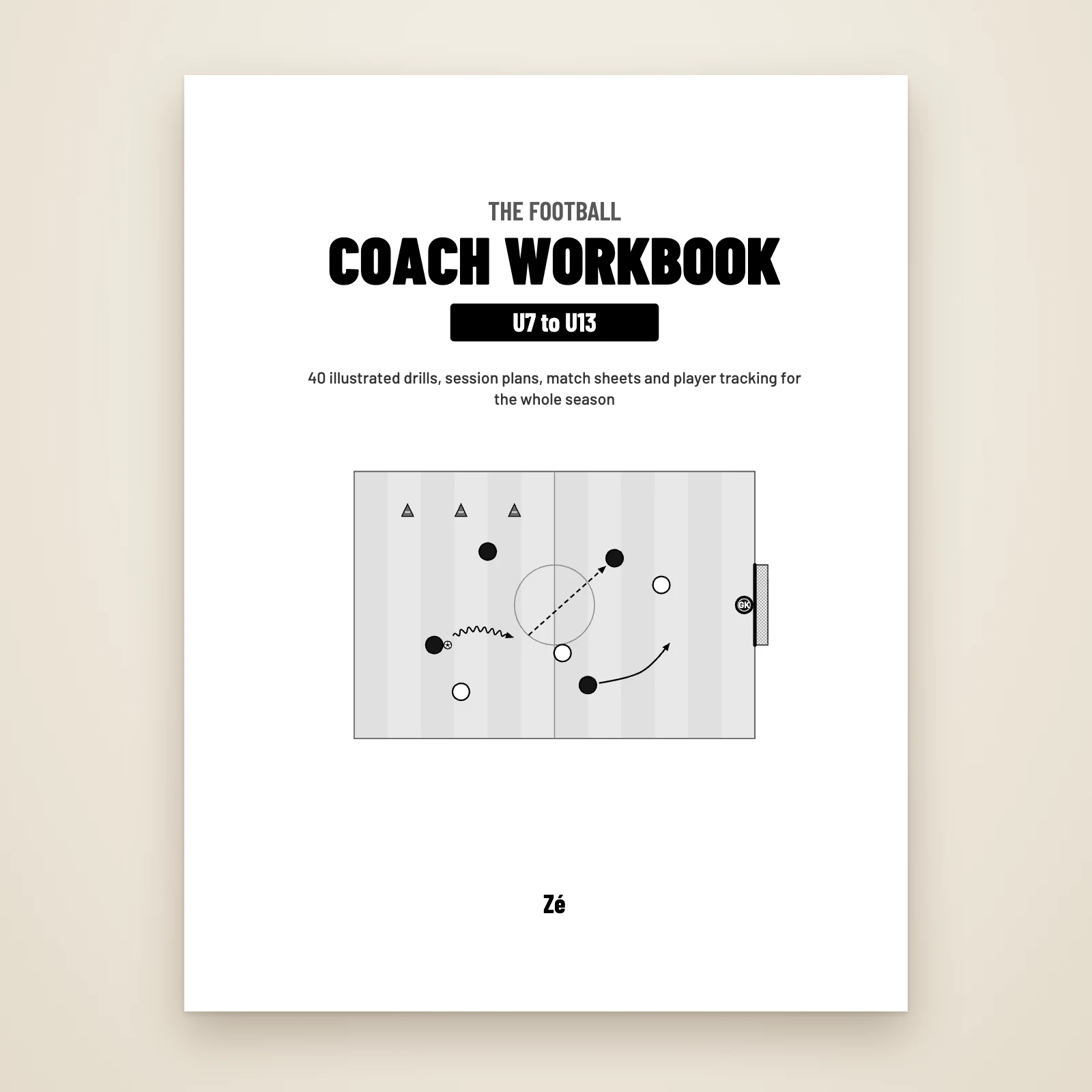 Title page of the PDF: “The Football Coach Workbook, U7 to U13”, 40 illustrated drills, session plans, match sheets and player tracking, by Zé