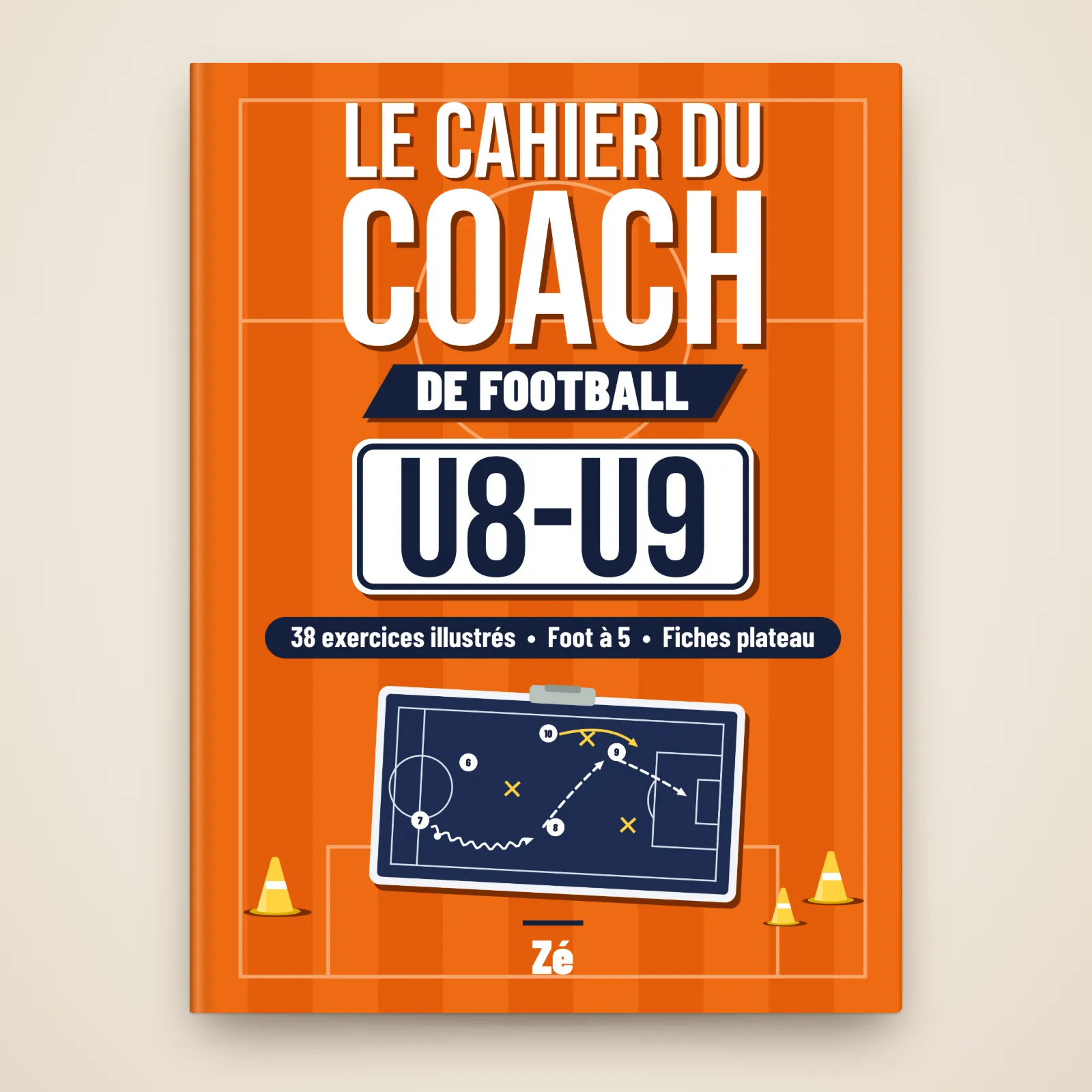 Couverture du livre « Le cahier du coach de football – U8-U9 » de Zé : 38 exercices illustrés, foot à 5, fiches plateau, avec un tableau tactique et des plots