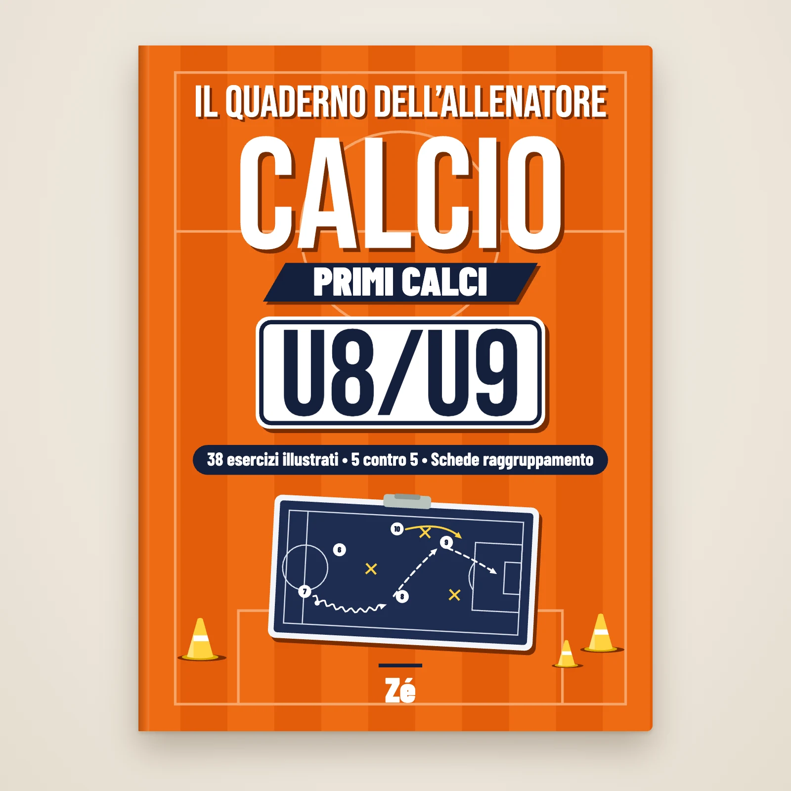 Copertina del libro «Il quaderno dell’allenatore di calcio – Primi Calci U8/U9» di Zé: 38 esercizi illustrati, 5 contro 5, schede dei raggruppamenti, con lavagna tattica e coni